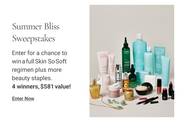 Summer Bliss Sweepstakes Enter for a chance to win a full Skin So Soft regimen plus more beauty staples. 4 winners, $581 value! Enter Now 