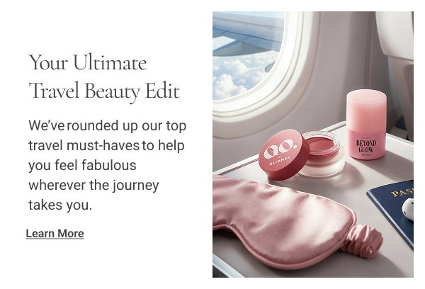 Your Ultimate Travel Beauty Edit We’ve rounded up our top travel must-haves to help you feel fabulous wherever the journey takes you. Learn More 