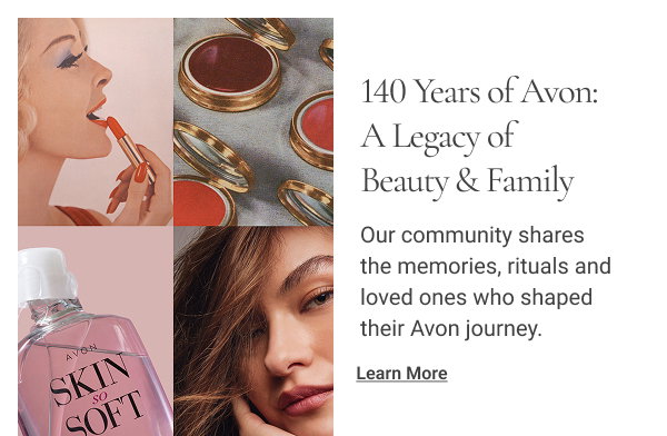 140 Years of Avon: A Legacy of Beauty & Family Our community shares the memories, rituals and loved ones who shaped their Avon journey. Learn More 