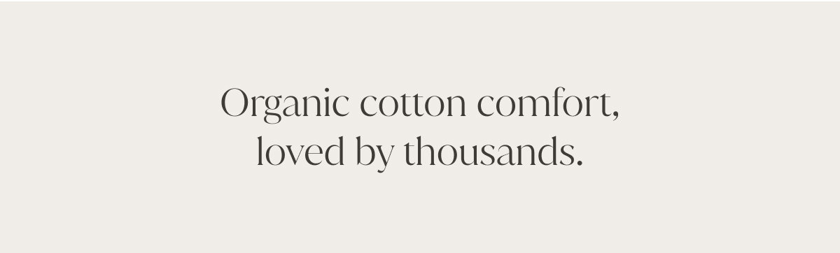 Organic cotton comfort, loved by thousands.