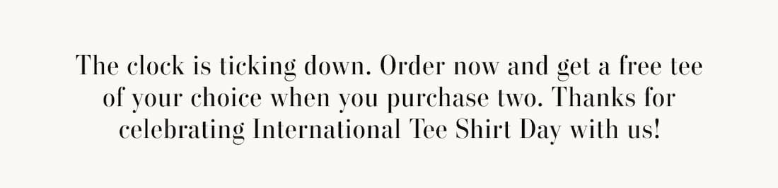 Text says: The clock is ticking down. Order now and get a free tee of your choice when you purchase two. Thanks for celebrating International Tee Shirt Day with us!