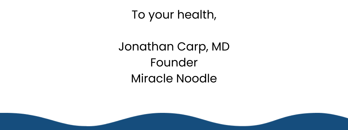 To your health, Jonathan Carp, MD Founder Miracle Noodle