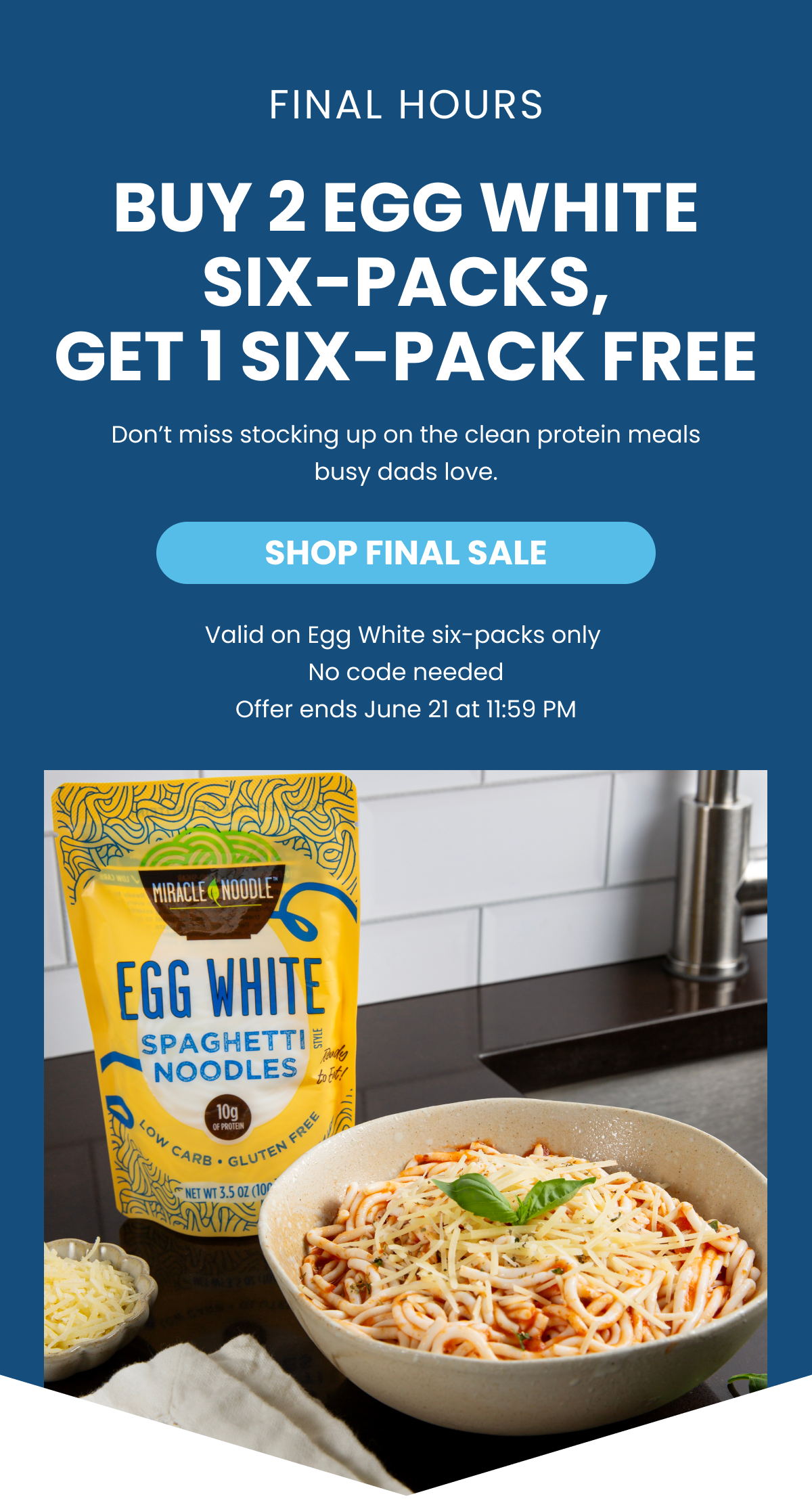 FINAL HOURS  BUY 2 EGG WHITE SIX-PACKS,  GET 1 SIX-PACK FREE  Don't miss stocking up on the clean protein meals busy dads love.  SHOP FINAL SALE.  Valid on Egg White six-packs only No code needed Offer ends June 21 at 11:59 PM
