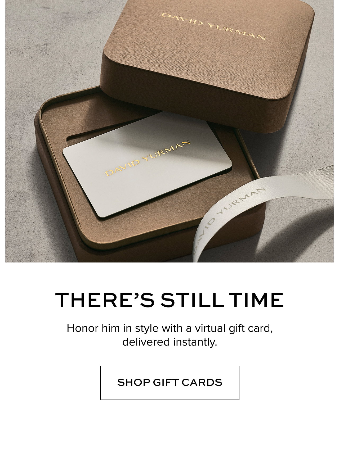 There's still Time Honor him in style with a virtual gift card, delivered instantly.