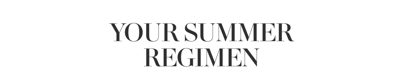 YOUR SUMMER REGIMEN