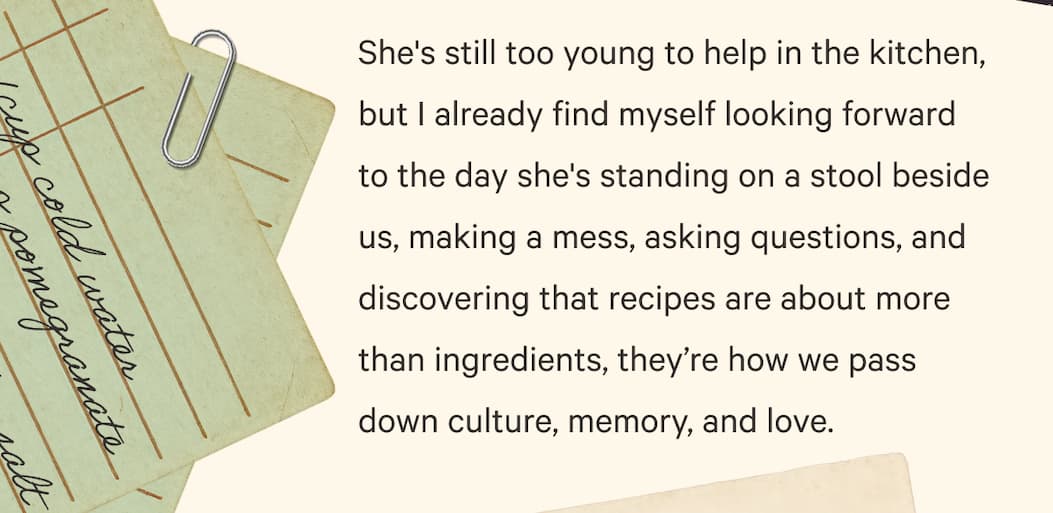 She's still too young to help in the kitchen, but I already find myself looking forward to the day she's standing on a stool beside us, making a mess, asking questions, and discovering that recipes are about more than ingredients, they’re how we pass down culture, memory, and love.