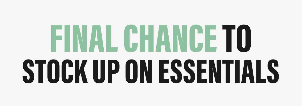 FINAL CHANCE TO STOCK UP ON ESSENTIALS