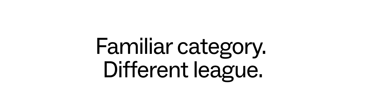 Familiar category.  Different league.