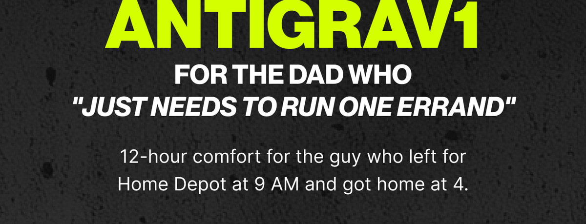 AntiGrav1 For the Dad Who "Just Needs to Run One Errand" — 12-hour comfort for the guy who left for Home Depot at 9 AM and got home at 4.