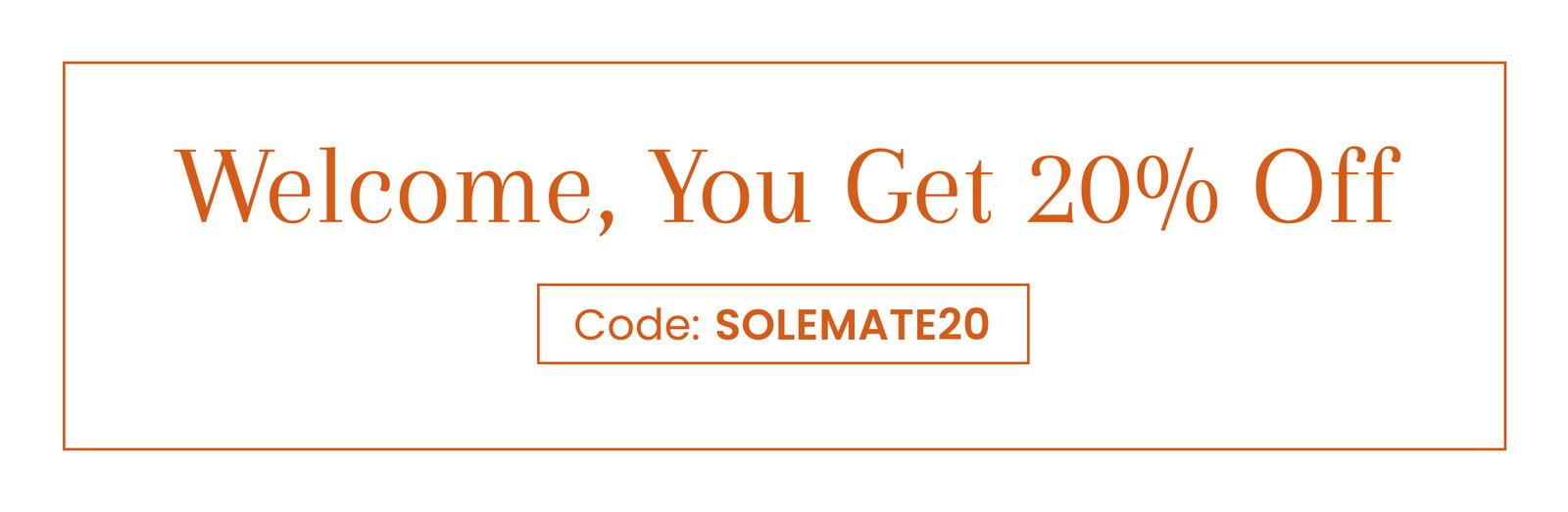 Welcome, You Get 20% Off | Code SOLEMATE20