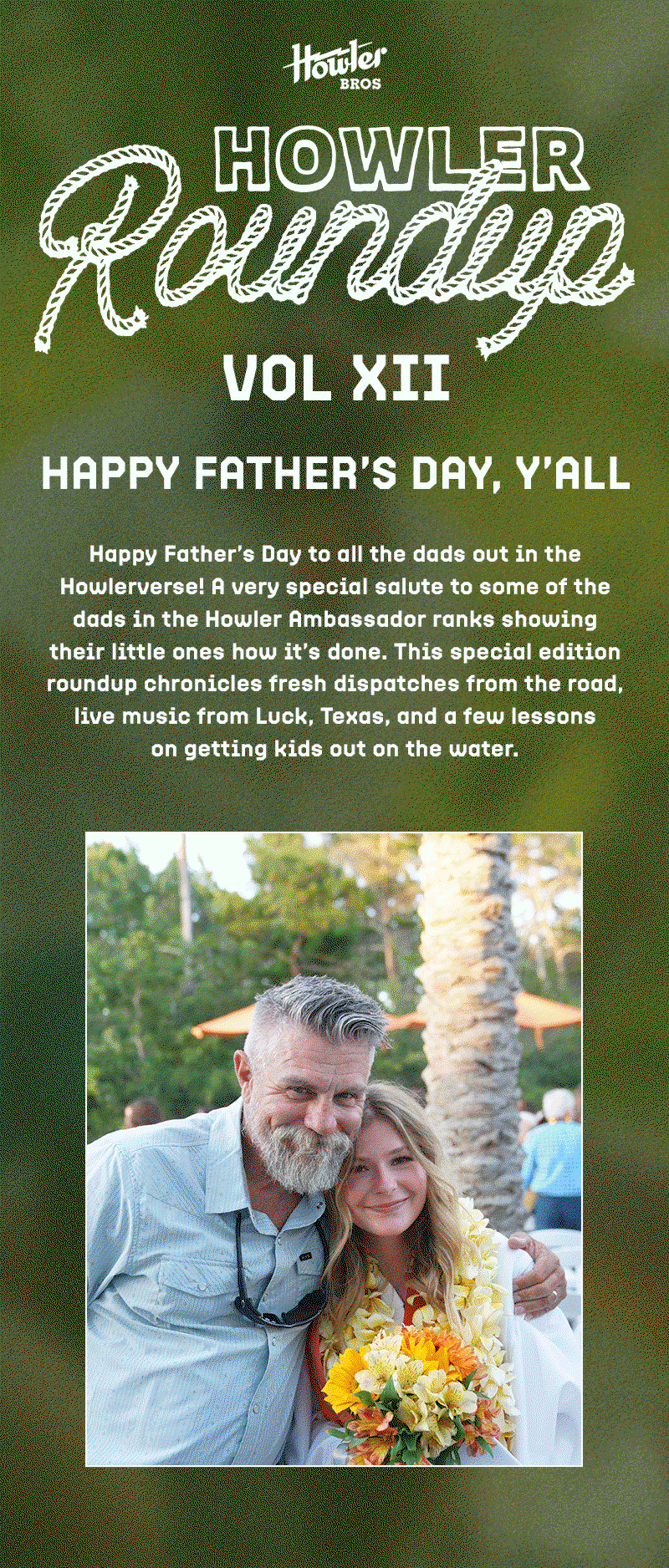 Happy Father’s Day to all the dads out in the Howlerverse! A very special salute to some of the dads in the Howler Ambassador ranks showing their little ones how it’s done. This special edition roundup chronicles fresh dispatches from the road, live music from Luck Texas, and a few lessons on getting kids out on the water.