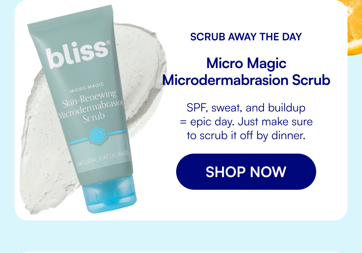 Scrub Away The Day Micro Magic Microdermabrasion Scrub SPF, sweat, and buildup = epic day. Just make sure to scrub it off by dinner. SHOP NOW