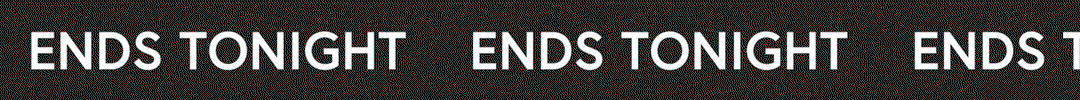 ENDS TONIGHT