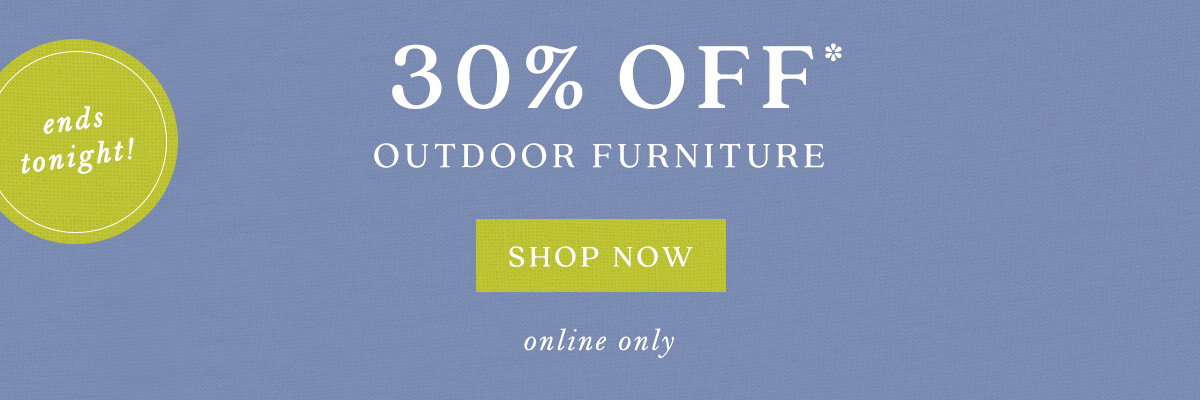 ends tonight! 30% off outdoor furniture, shop now, online only