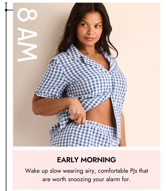 Early morning. Wake up slow wearing airy, comfortable PJs that are worth snoozing your alarm for.