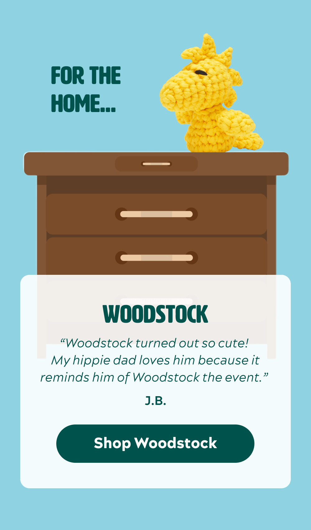 For the home… Woodstock  “Woodstock turned out so cute! My hippie dad loves him because it reminds him of Woodstock the event.” -J.B.  [Shop Woodstock]