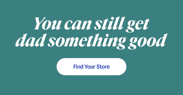 You can still get dad something good. Find your store.