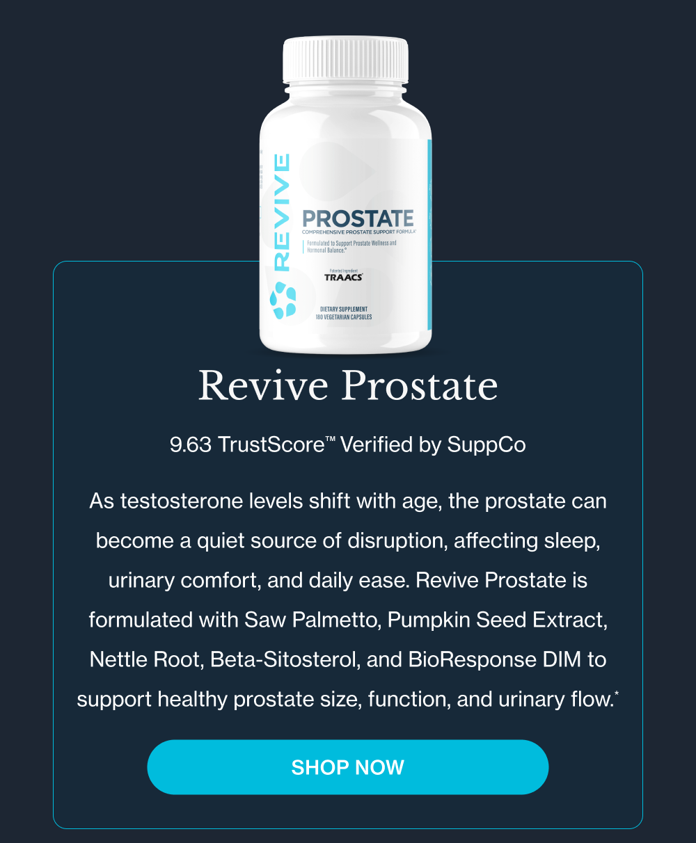 Revive Prostate  As testosterone levels shift with age, the prostate can become a quiet source of disruption, affecting sleep, urinary comfort, and daily ease. Revive Prostate is formulated with Saw Palmetto, Pumpkin Seed Extract, Nettle Root, Beta-Sitosterol, and BioResponse DIM to support healthy prostate size, function, and urinary flow.*