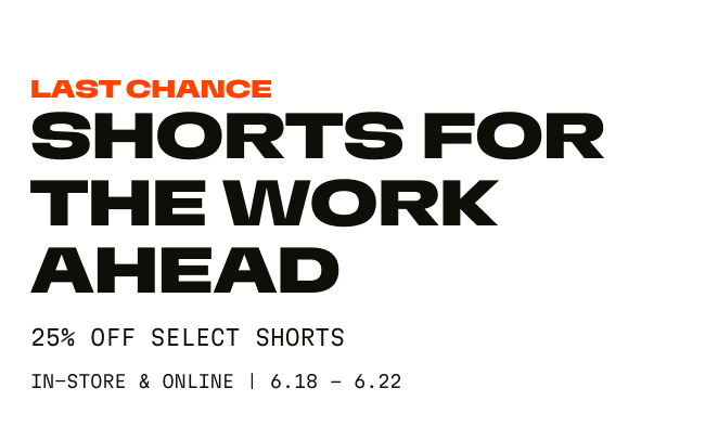 Last Chance | Shorts For The Work Ahead| 25% Off Shorts | Limited Time | In-store & Online
