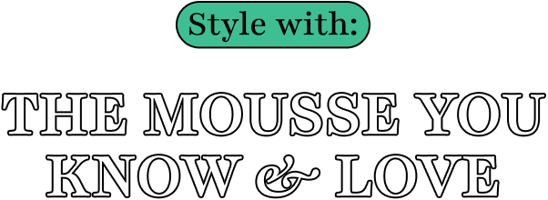 Style with: | the mousse you know & love