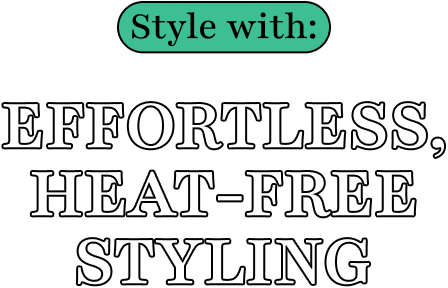 Style with: | Effortless, Heat-Free Styling