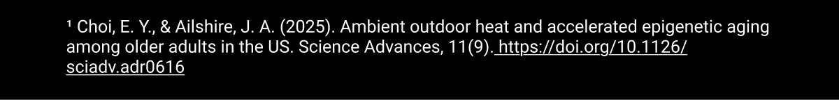 ¹ Choi, E. Y., & Ailshire, J. A. (2025). Ambient outdoor heat and accelerated epigenetic aging among older adults in the US. Science Advances, 11(9). https://doi.org/10.1126/sciadv.adr0616