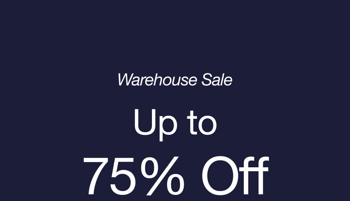 WAREHOUSE SALE UP TO 75% OFF