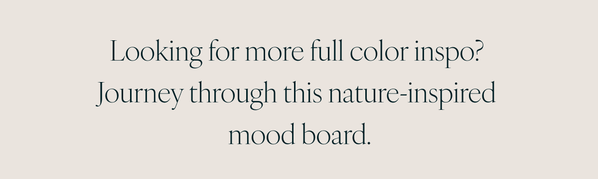 Looking for more full color inspo? Journey through this nature-inspired mood board.
