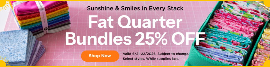 Fat Quarter Bundles 25% Off. Shop now. Valid through 6/22/2026. Subject to change. While supplies last. Select styles.