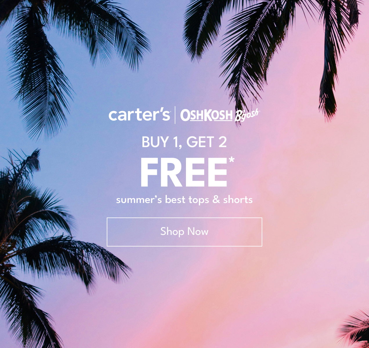 Carter’s | OshKosh B’gosh | Buy 1, Get 2 Free* | summer’s best tops & shorts | Shop Now