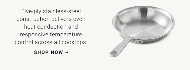 Five-ply stainless-steel construction delivers even heat conduction and responsive temperature control across all cooktops. shop now