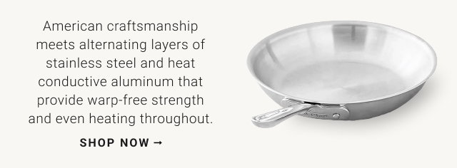 American craftsmanship meets alternating layers of stainless steel and heat conductive aluminum that provide warp-free strength and even heating throughout. shop now