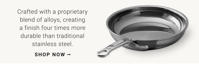 Crafted with a proprietary blend of alloys, creating a finish four times more durable than traditional stainless steel. shop now