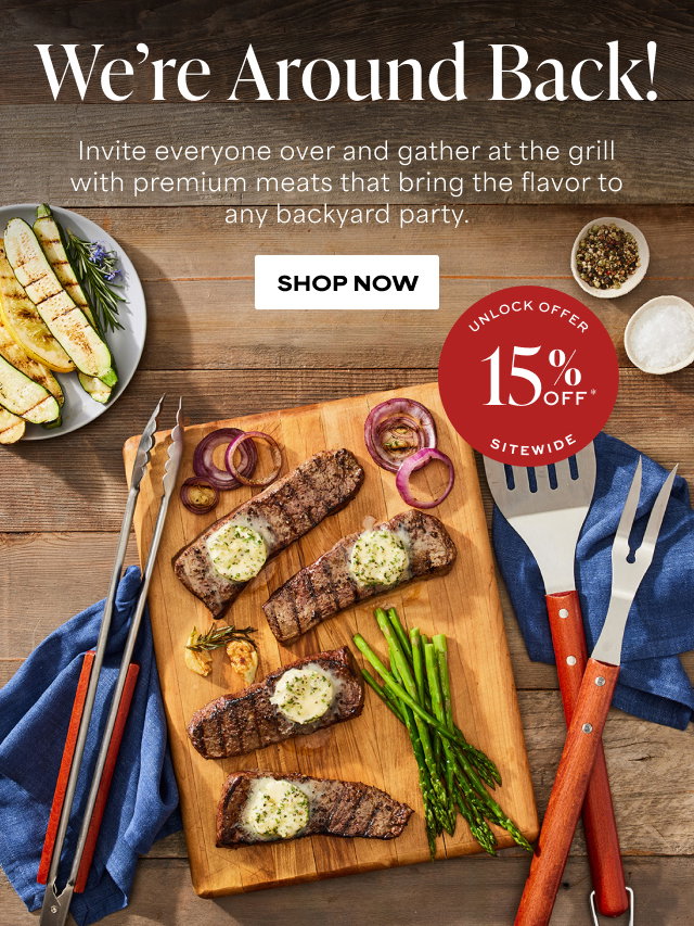 15% Off SITEWIDE - We're Around Back! Invite everyone over and gather at the grill with premium meats that bring the flavor to any backyard party. 