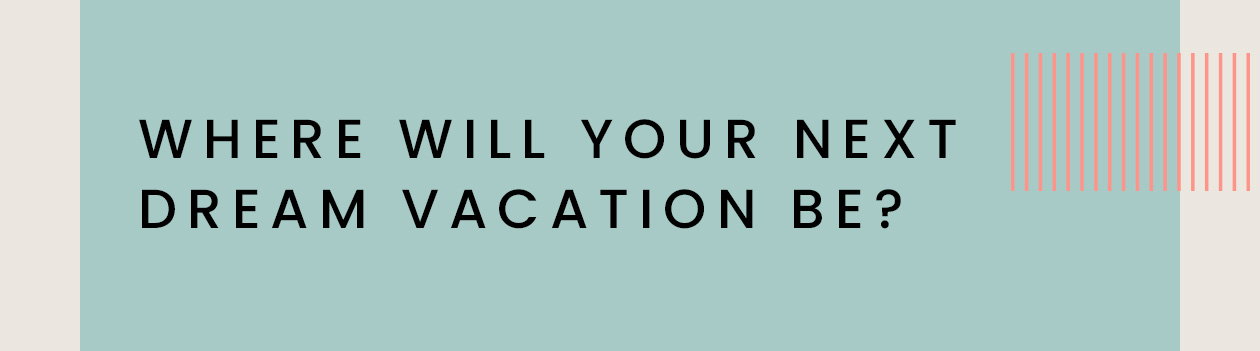 Where will your next dream vacation be?