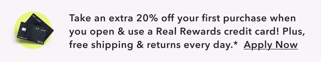 Take an extra 20% off your first purchase when you open & use a Real Rewards credit card! Plus, free shipping & returns every day.* Apply Now