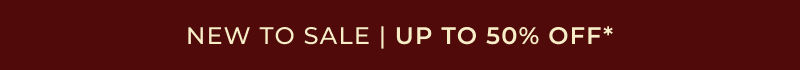 NEW TO SALE | UP TO 50% OFF*