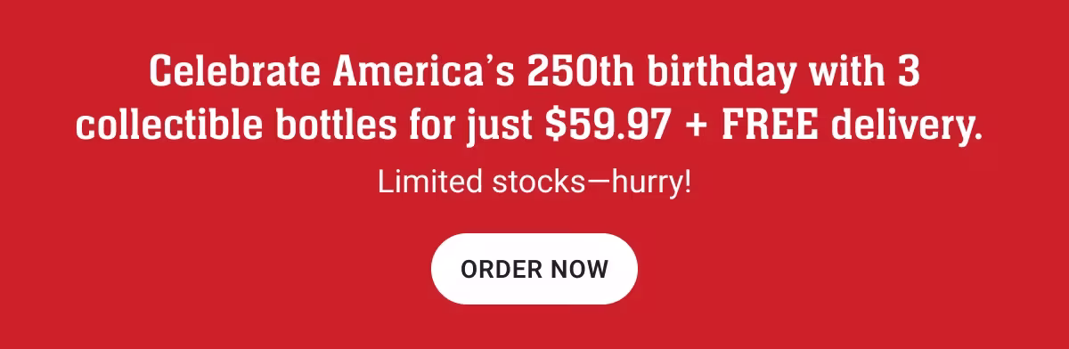 Celebrate America's 250th birthday with 3 collectible bottles for just $59.97 + FREE delivery.
Limited stocks-hurry!
ORDER NOW
