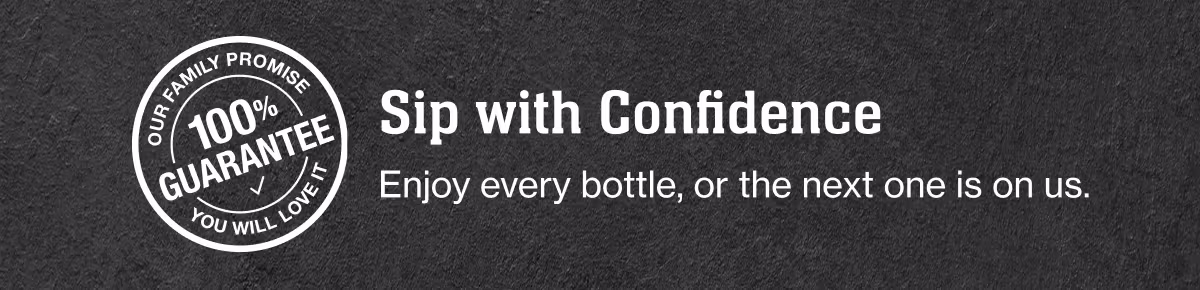Our Family Promise
100% guarantee
You will love it

Sip with Confidence
Enjoy every bottle, or the next one is on us.
