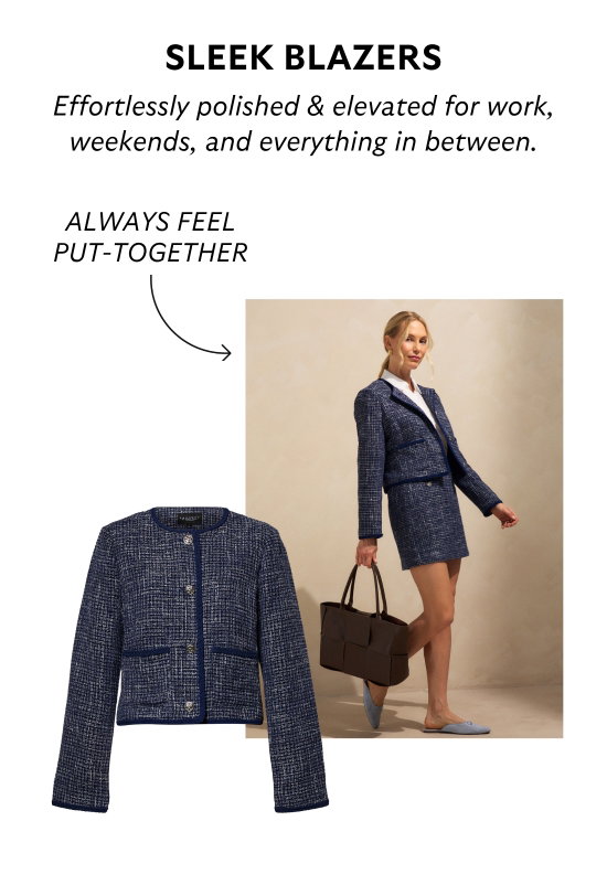 Sleek blazers. Effortlessly polished and elevated for work, weekends, and everything in between.