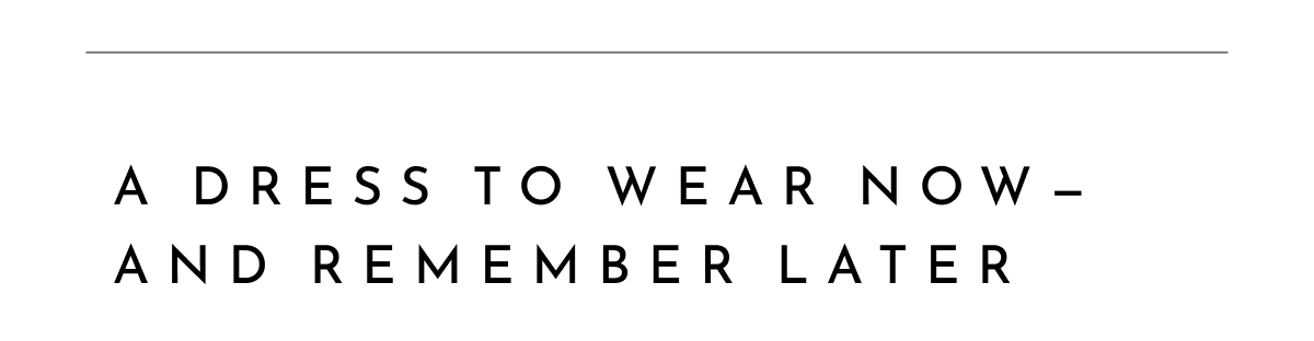A dress to wear now - and remember later.