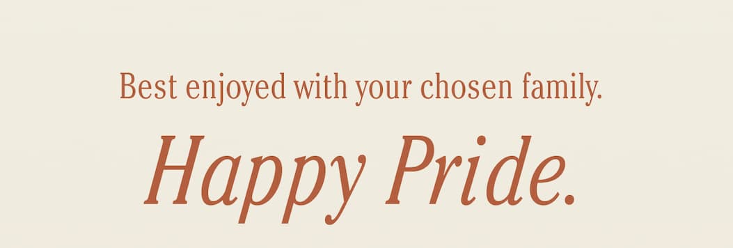 Best enjoyed with your chosen family. Happy Pride.