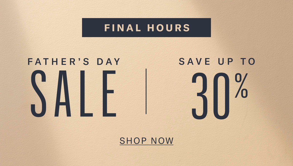 Final Hours | Father's Day Sale - Save Up To 30%. | Shop Now