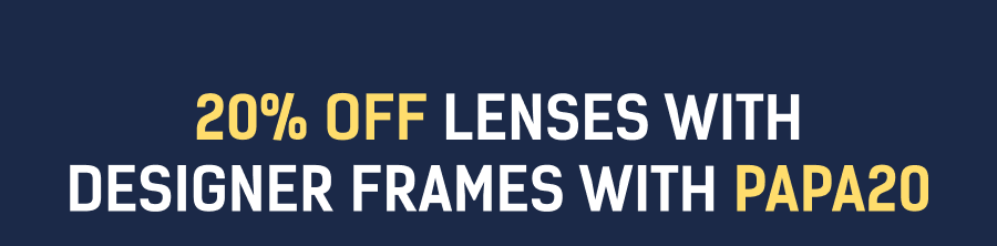 20% off Lenses with Designer Frames with PAPA20