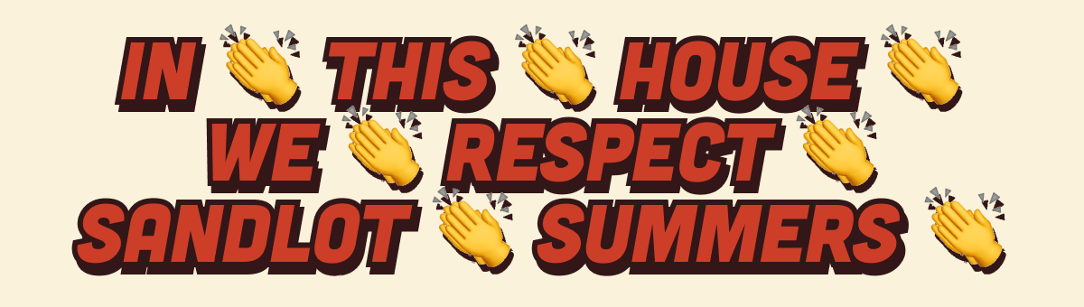 IN 👏 THIS 👏 HOUSE 👏 WE 👏 RESPECT 👏 SANDLOT 👏 SUMMERS 👏