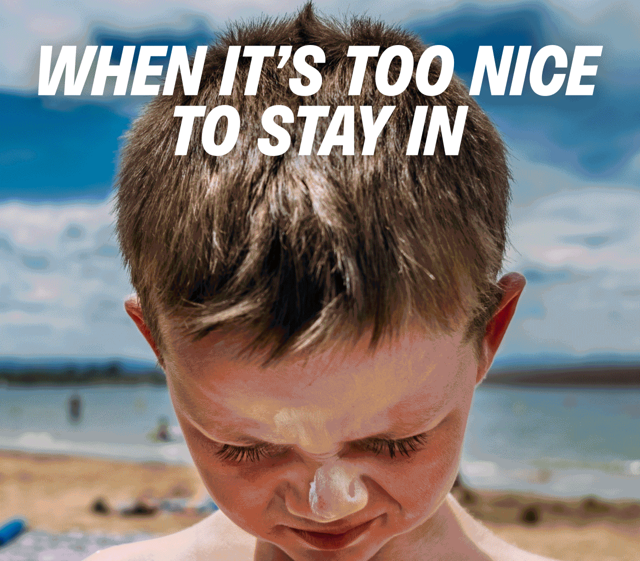 WHEN IT'S TOO NICE TO STAY IN