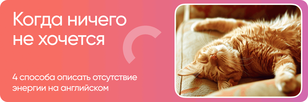 Когда ничего не хочется 4 способа описать отсутствие энергии на английском