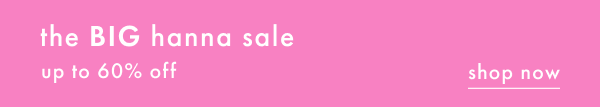 The Big Hanna Sale - Up to 60% off | Shop Now