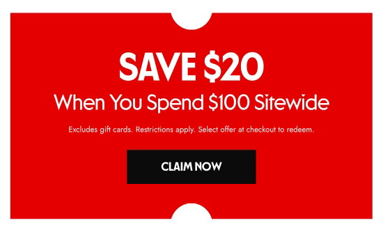 Save 20 dollars When You Spend 100 dollars Sitewide. Excludes gift cards. Restrictions apply. Select offer at checkout to redeem.