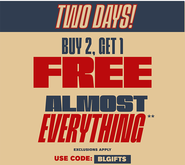Two Days! Buy 2, Get 1 Free Almost Everything! Exclusions Apply. Use Code BLGIFTS. Shop Now